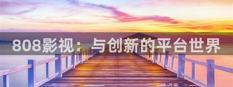 南瓜影视app下载：808影视：与创新的平台世界
