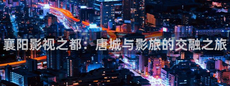 南瓜影院电视剧电影：襄阳影视之都：唐城与影旅的交融之旅