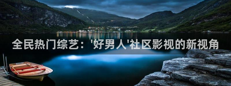 南瓜电影下载安装最新版：全民热门综艺：\'好男人\'社区影视的新视角