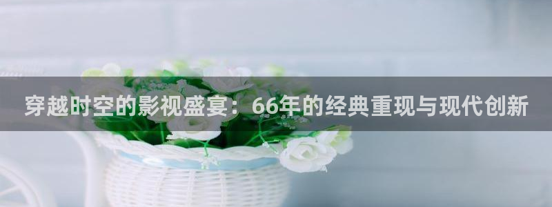 下载南瓜电影最新版：穿越时空的影视盛宴：66年的经典重现与现代创新
