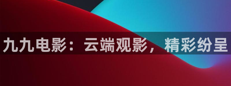 南瓜影院在线播放：九九电影：云端观影，精彩纷呈